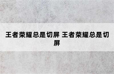 王者荣耀总是切屏 王者荣耀总是切屏